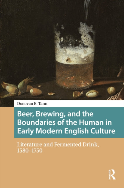 Beer, Brewing, and the Boundaries of the Human in Early Modern English Culture: Literature and Fermented Drink, 1580–1750