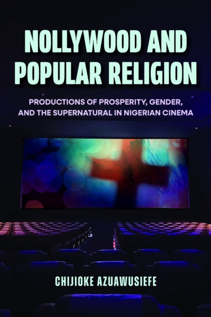 Nollywood and Popular Religion: Productions of Prosperity, Gender, and the Supernatural in Nigerian Cinema