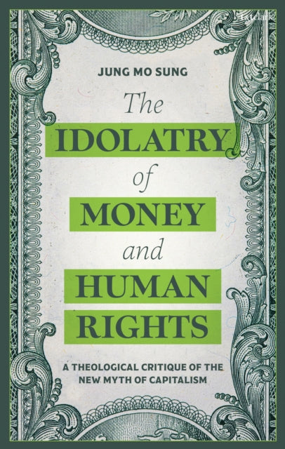 The Idolatry of Money and Human Rights: A Theological Critique of the New Myth of Capitalism