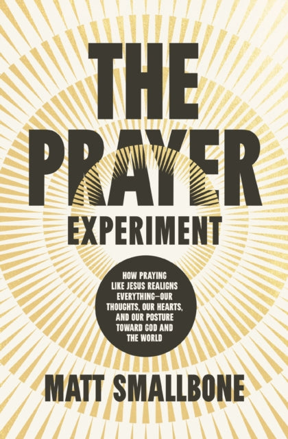 The Prayer Experiment: How Praying Like Jesus Realigns Everything - Our Thoughts, Our Hearts, and Our Posture Toward God and the World