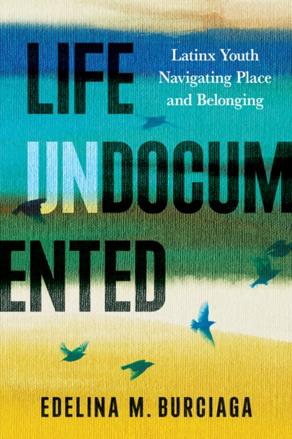 Life Undocumented: Latinx Youth Navigating Place and Belonging