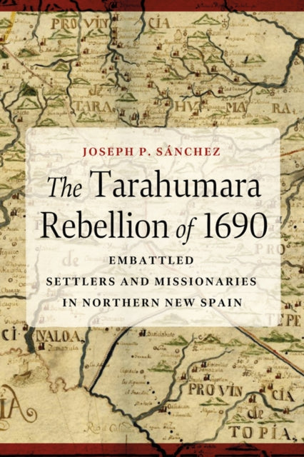 The Tarahumara Rebellion of 1690: Embattled Settlers and Missionaries in Northern New Spain