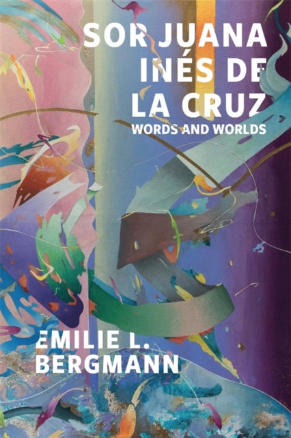 Sor Juana Ines de la Cruz: Words and Worlds
