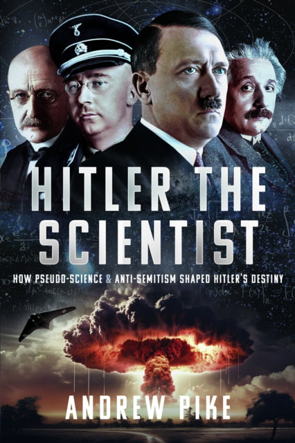 Hitler the Scientist: How Pseudo-Science and Anti-Semitism Shaped Hitler's Destiny