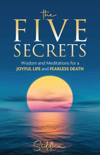 The Five Secrets: Wisdom and Meditations for a Joyful Life and Fearless Death