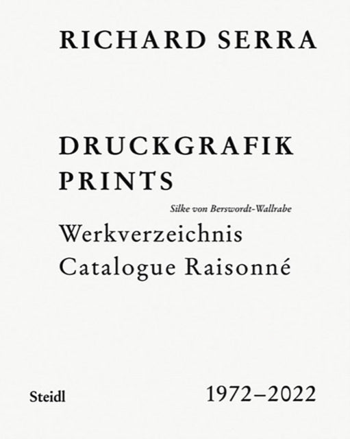 Richard Serra: Catalogue Raisonne: Prints 1972–2022