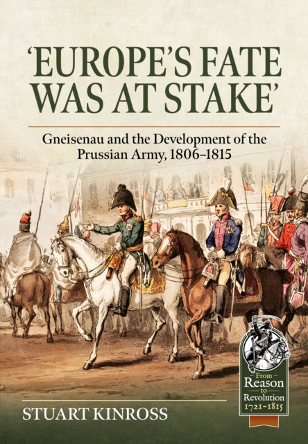 Europe's Fate was at Stake: Gneisenau and the Development of the Prussian Army, 1806-1815
