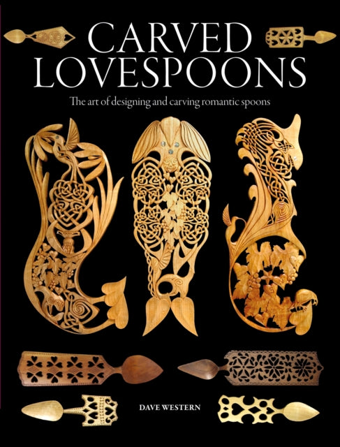 Carved Lovespoons: The Art of Designing and Carving Romantic Spoons