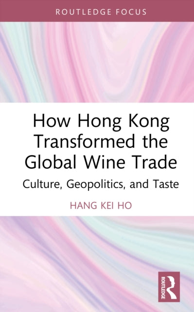 How Hong Kong Transformed the Global Wine Trade: Culture, Geopolitics, and Taste