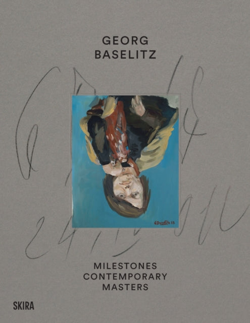 Georg Baselitz: Milestones: At the Heart of Creation