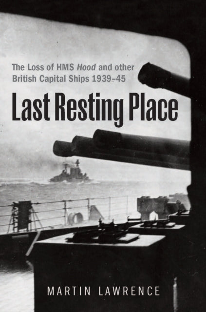 Last Resting Place: The Loss of HMS Hood and other British Capital Ships 1939–45