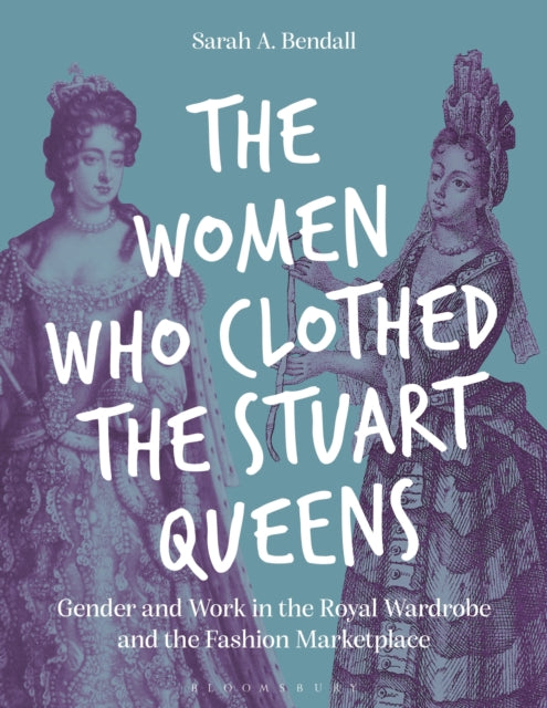 The Women Who Clothed the Stuart Queens: Gender and Work in the Royal Wardrobe and the Fashion Marketplace