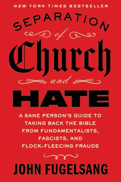 Separation of Church and Hate: A Sane Person's Guide to Taking Back the Bible from Fundamentalists, Fascists, and Flock-Fleecing Frauds
