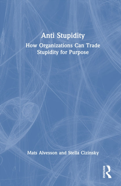 Anti Stupidity: How Organizations Can Trade Stupidity for Purpose