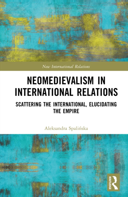 Neomedievalism in International Relations: Scattering the International, Elucidating the Empire