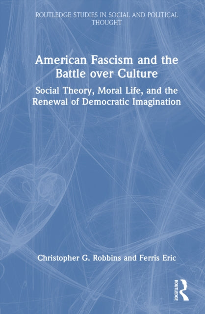 American Fascism and the Battle over Culture: Social Theory, Moral Life, and the Renewal of Democratic Imagination