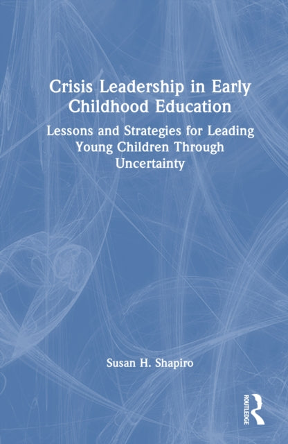 Crisis Leadership in Early Childhood Education: Lessons and Strategies for Leading Young Children Through Uncertainty