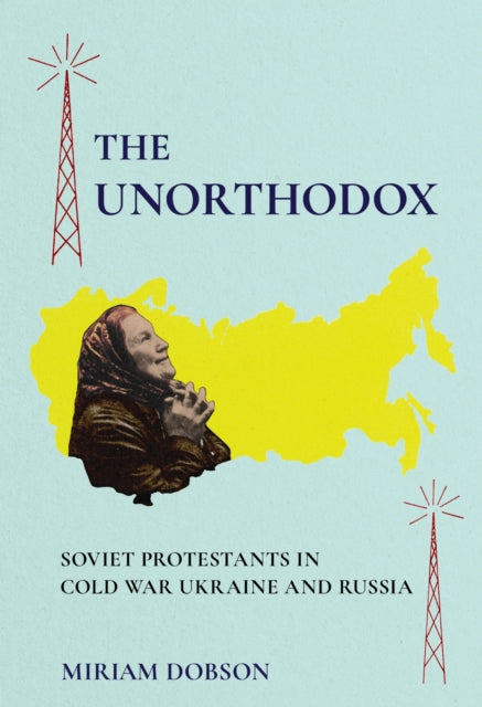 The Unorthodox: Soviet Protestants in Cold War Ukraine and Russia