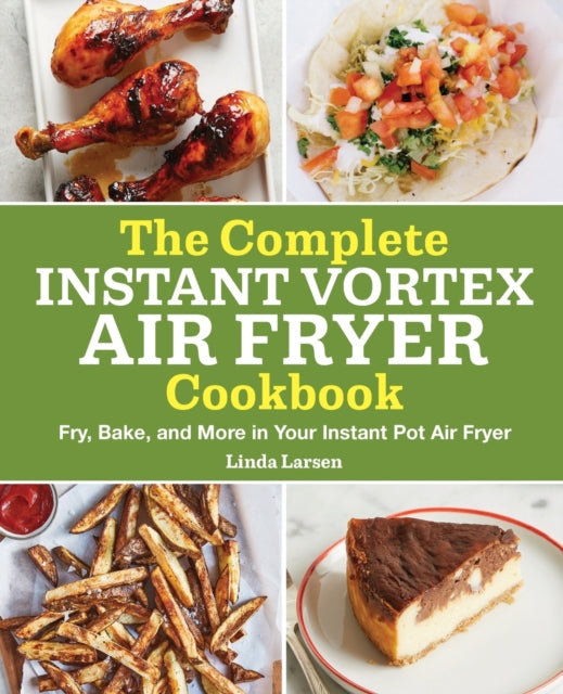 The Complete Instant Vortex Air Fryer Cookbook: Fry, Bake, and More in Your Instant Pot Air Fryer