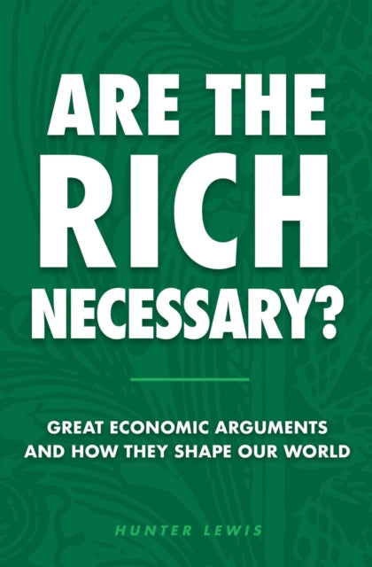 Are The Rich Necessary?: Great Economic Arguments and How They Shape Our World