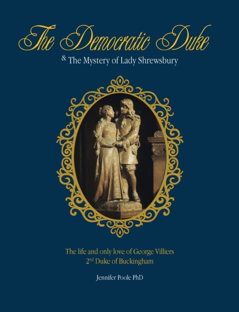 The Democratic Duke and the Mystery of Lady Shrewsbury: The Life and Only Love of George Villiers 2nd Duke of Buckingham