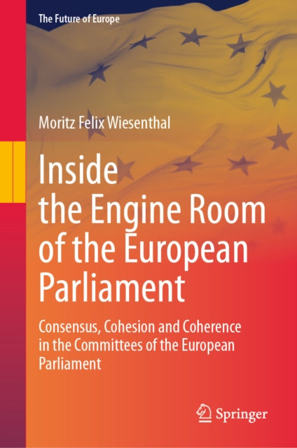 Inside the Engine Room of the European Parliament: Consensus, Cohesion and Coherence in the Committees of the European Parliament