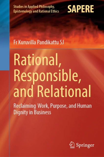 Rational, Responsible, and Relational: Reclaiming Work, Purpose, and Human Dignity in Business