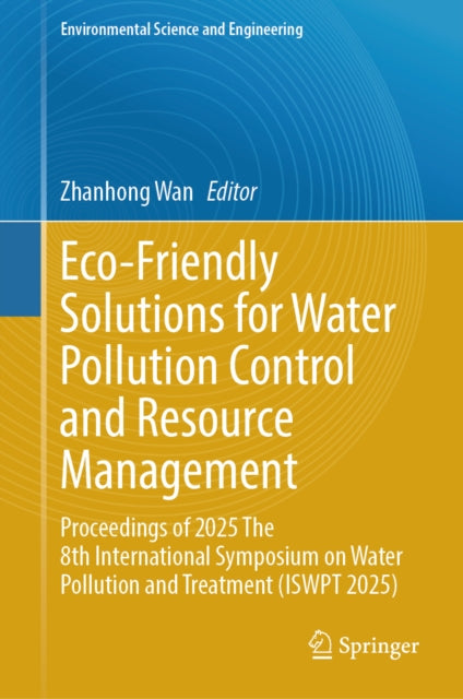 Eco-Friendly Solutions for Water Pollution Control and Resource Management: Proceedings of 2025 The 8th International Symposium on Water Pollution and Treatment (ISWPT 2025)