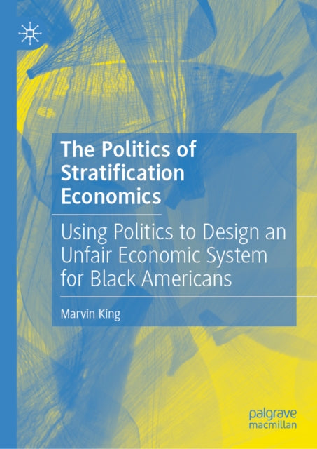 The Politics of Stratification Economics: Using Politics to Design an Unfair Economic System for Black Americans