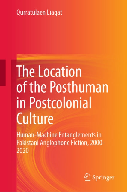 The Location of the Posthuman in Postcolonial Culture: Human-Machine Entanglements in Pakistani Anglophone Fiction, 2000-2020