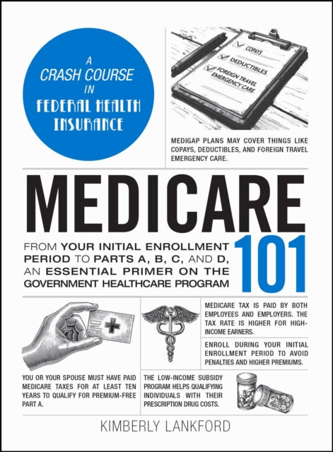 Medicare 101: From Your Initial Enrollment Period to Parts A, B, C, and D, an Essential Primer on the Government Healthcare Program