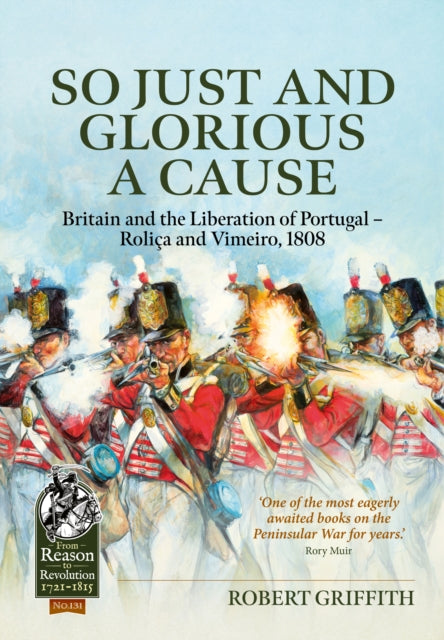 So Just and Glorious a Cause: Britain and the Liberation of Portugal-Rolica and Vimeiro, 1808