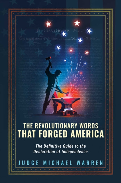 Revolutionary Words that Forged America: The Definitive Guide to the Declaration of Independence