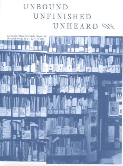 Unbound Unfinished Unheard Of: a collaborative research project in the archive at 56a Infoshop