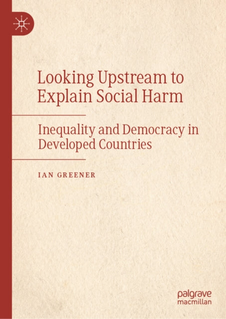 Looking Upstream to Explain Social Harm: Inequality and Democracy in Developed Countries