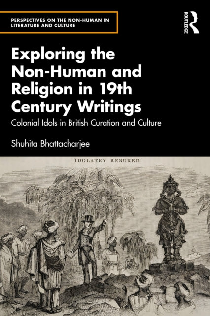 Exploring the Non-Human and Religion in Nineteenth-Century Writings: Colonial Idols in British Curation and Culture