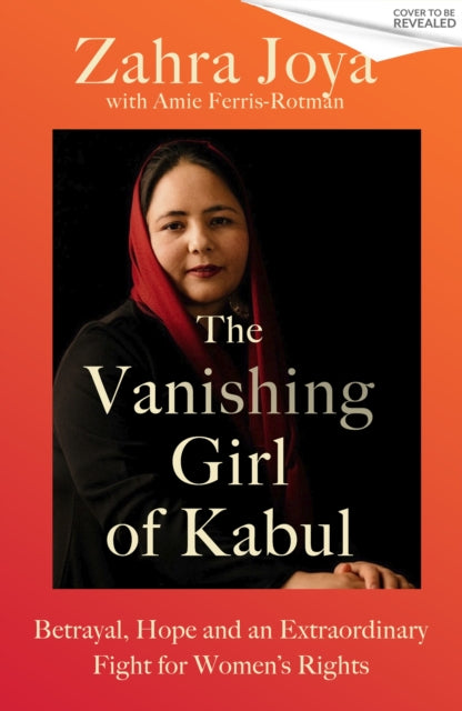 The Vanishing Girl of Kabul: Betrayal, Hope and an Extraordinary Fight for Women’s Rights