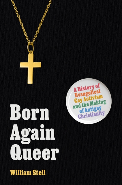 Born Again Queer: A History of Evangelical Gay Activism and the Making of Antigay Christianity