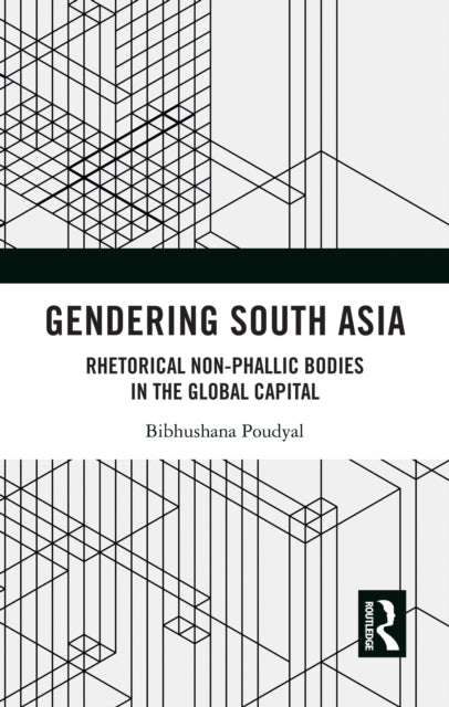 Gendering South Asia: Rhetorical Non-Phallic Bodies in the Global Capital