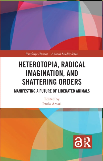 Heterotopia, Radical Imagination, and Shattering Orders: Manifesting a Future of Liberated Animals