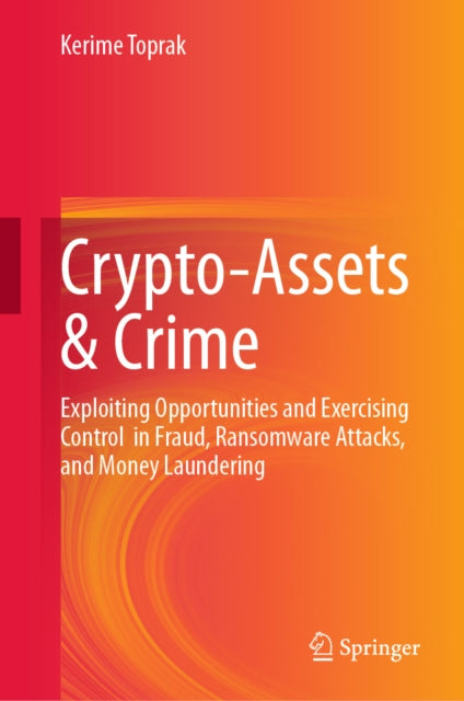 Crypto-Assets & Crime: Exploiting Opportunities and Exercising Control in Fraud, Ransomware Attacks, and Money Laundering