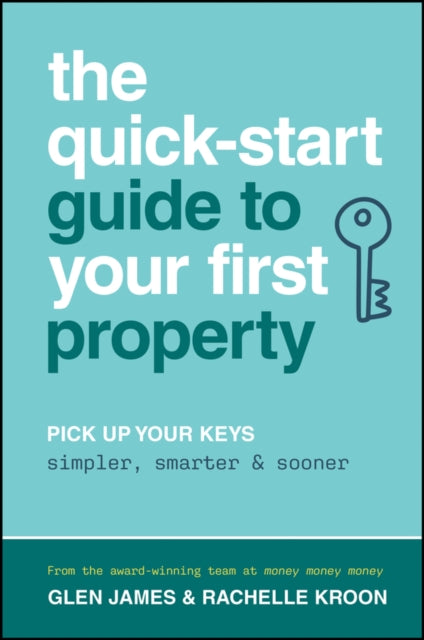 The Quick-Start Guide to Your First Property: Pick Up Your Keys Simpler, Smarter and Sooner
