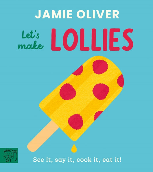 Jamie Oliver: Let's Make Lollies: See it, say it, cook it, eat it!