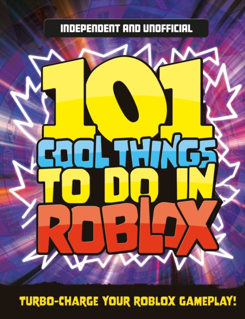 101 Cool Things to Do in Roblox (Independent & Unofficial): Packed Full of Pro Tricks, Tips and Secrets for the Best Roblox Games!