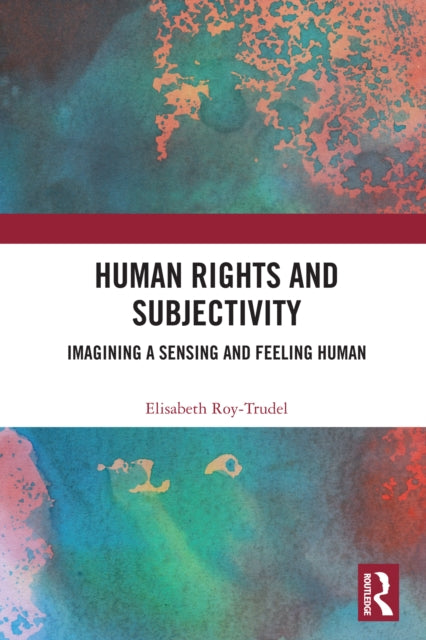 Human Rights and Subjectivity: Imagining a Sensing and Feeling Human