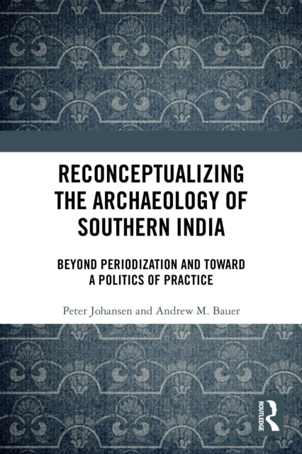Reconceptualizing the Archaeology of Southern India: Beyond Periodization and Toward a Politics of Practice