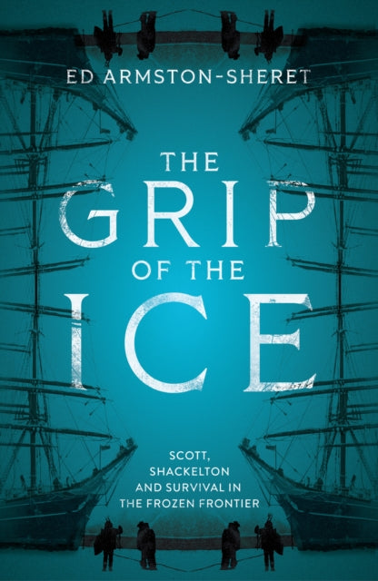 The Grip of the Ice: Scott, Shackleton and Survival in the Frozen Frontier