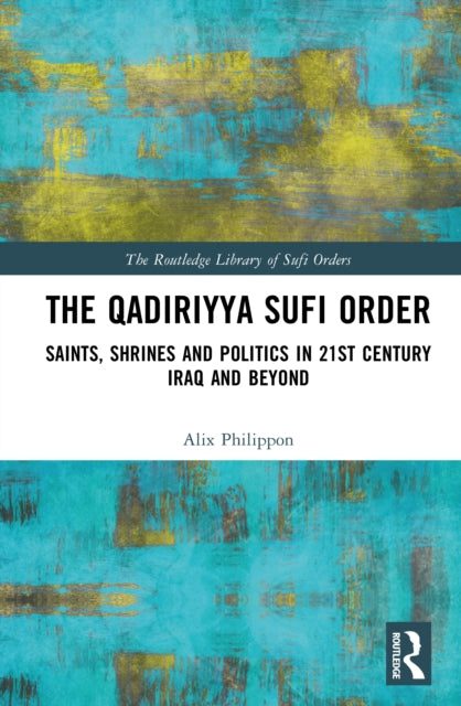 The Qadiriyya Sufi Order: Saints, Shrines and Politics in 21st Century Iraq and Beyond