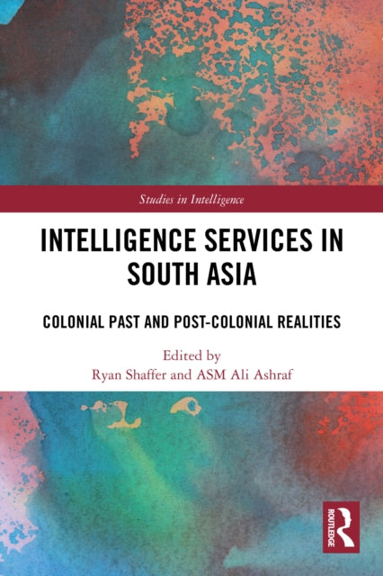 Intelligence Services in South Asia: Colonial Past and Post-Colonial Realities