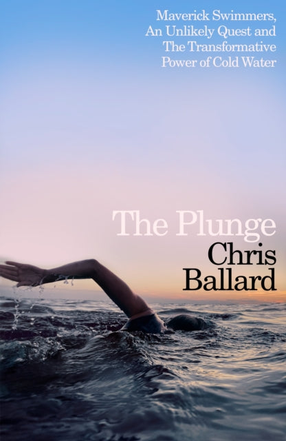 The Plunge: Maverick Swimmers, An Unlikely Quest, and The Transformative Power of Cold Water